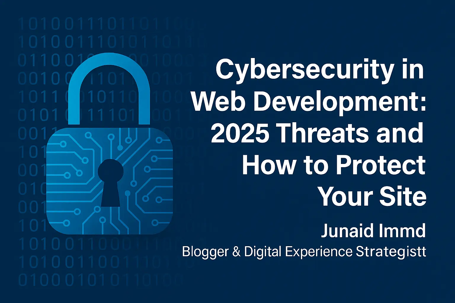 Digital padlock symbol with binary code background and blog title "Cybersecurity in Web Development: 2025 Threats and How to Protect Your Site" by Junaid Imdad
