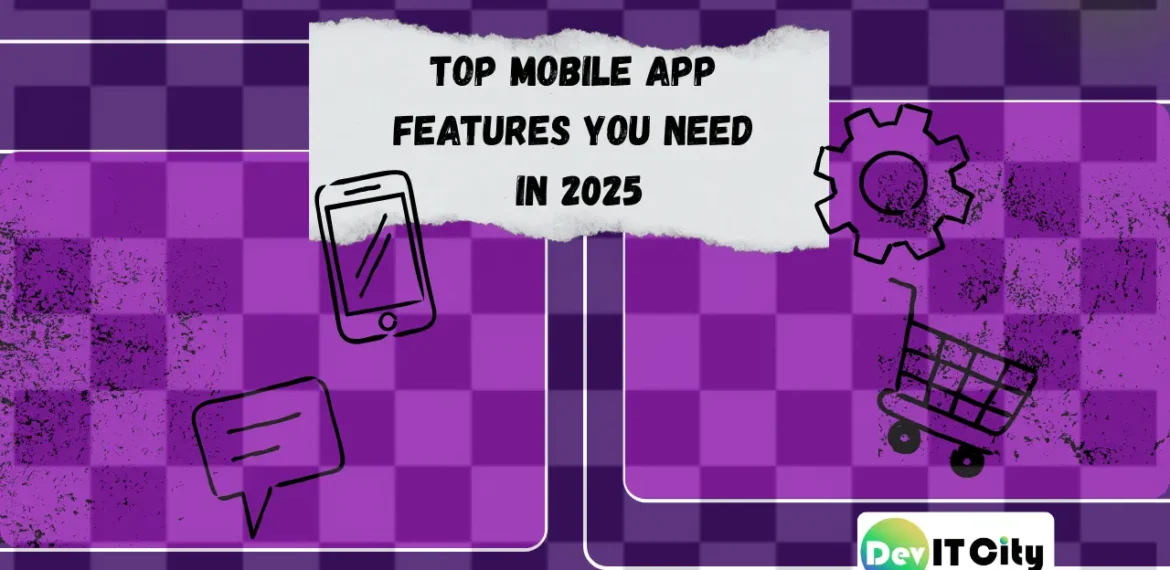Top Mobile App Features You Need in 2025 -