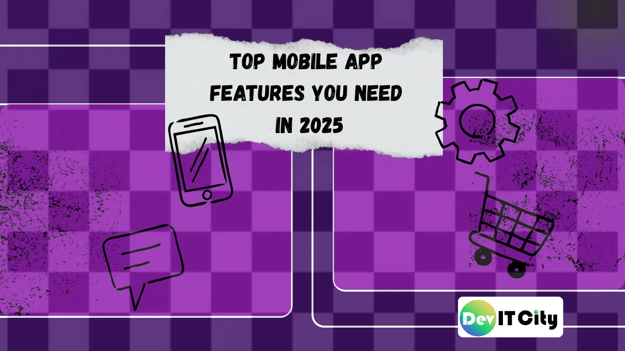 Top Mobile App Features You Need in 2025 -