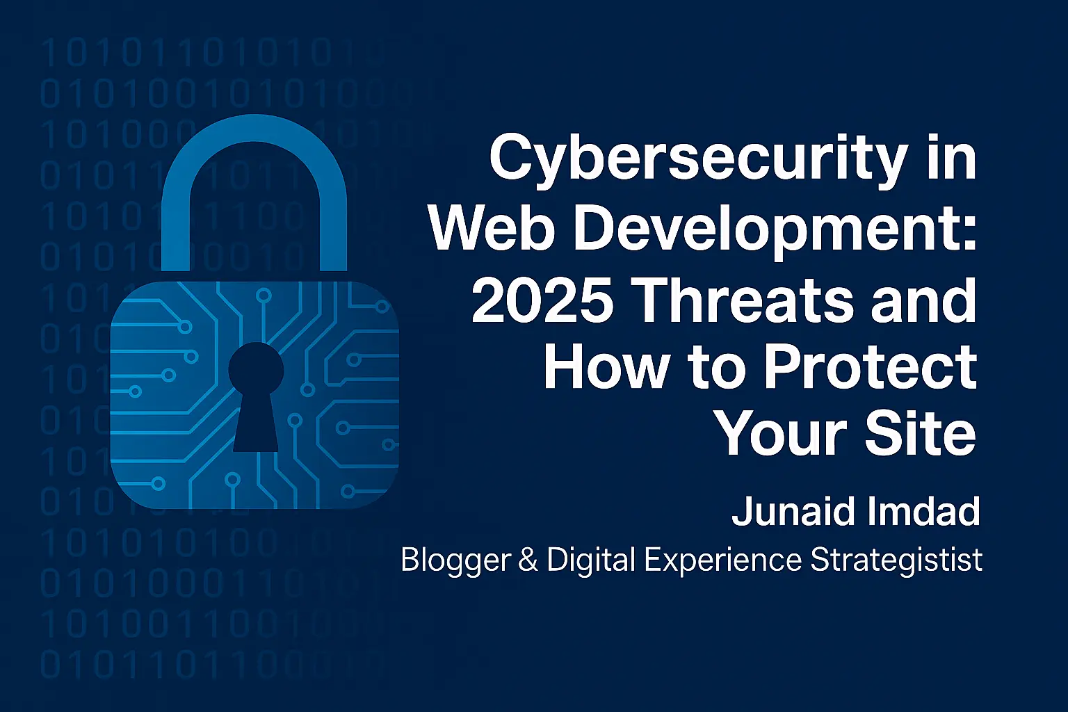 Digital padlock symbol with binary code background and blog title "Cybersecurity in Web Development: 2025 Threats and How to Protect Your Site" by Junaid Imdad